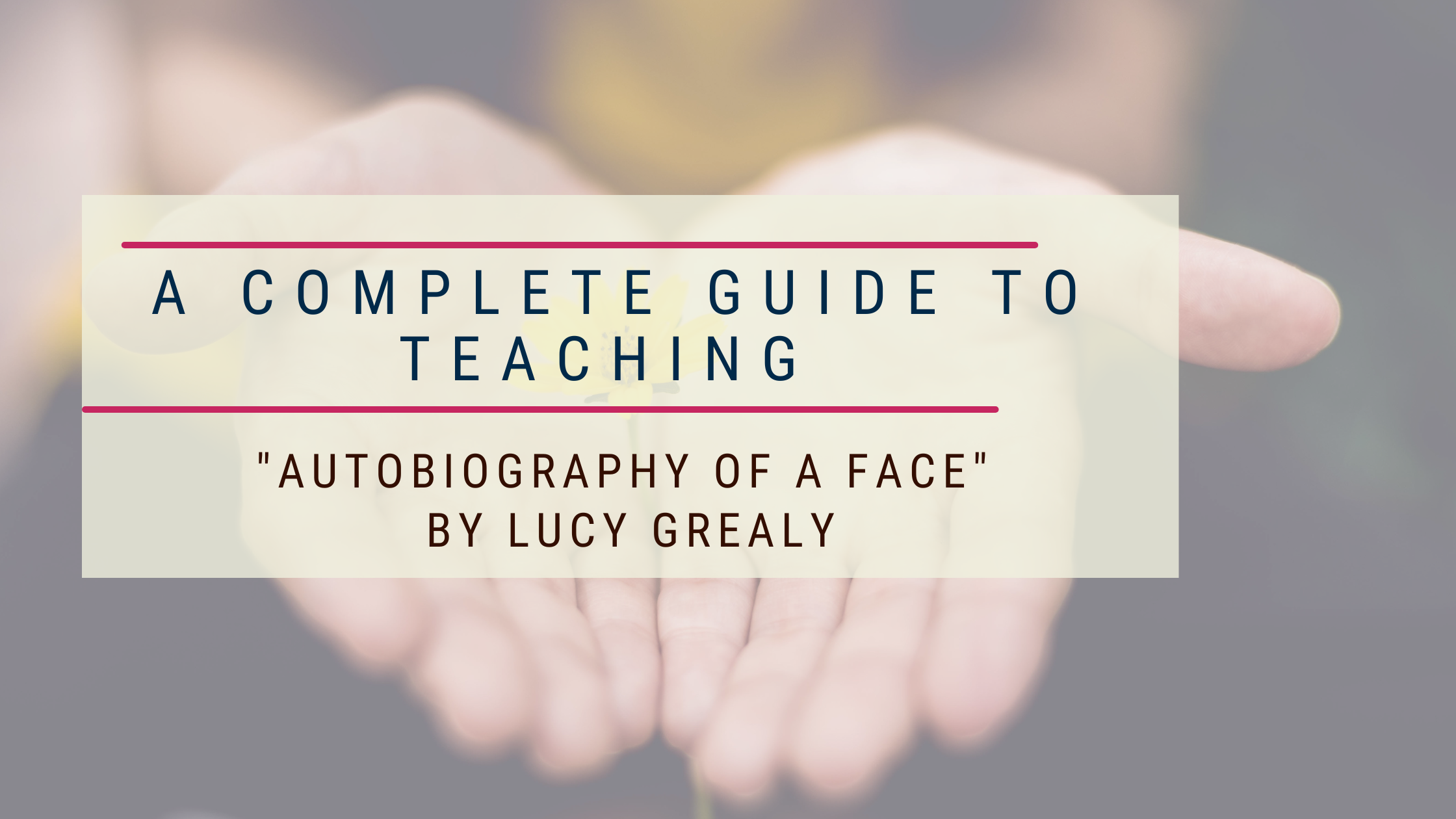 A complete guide to teaching “Autobiography of a Face” by Lucy Grealy