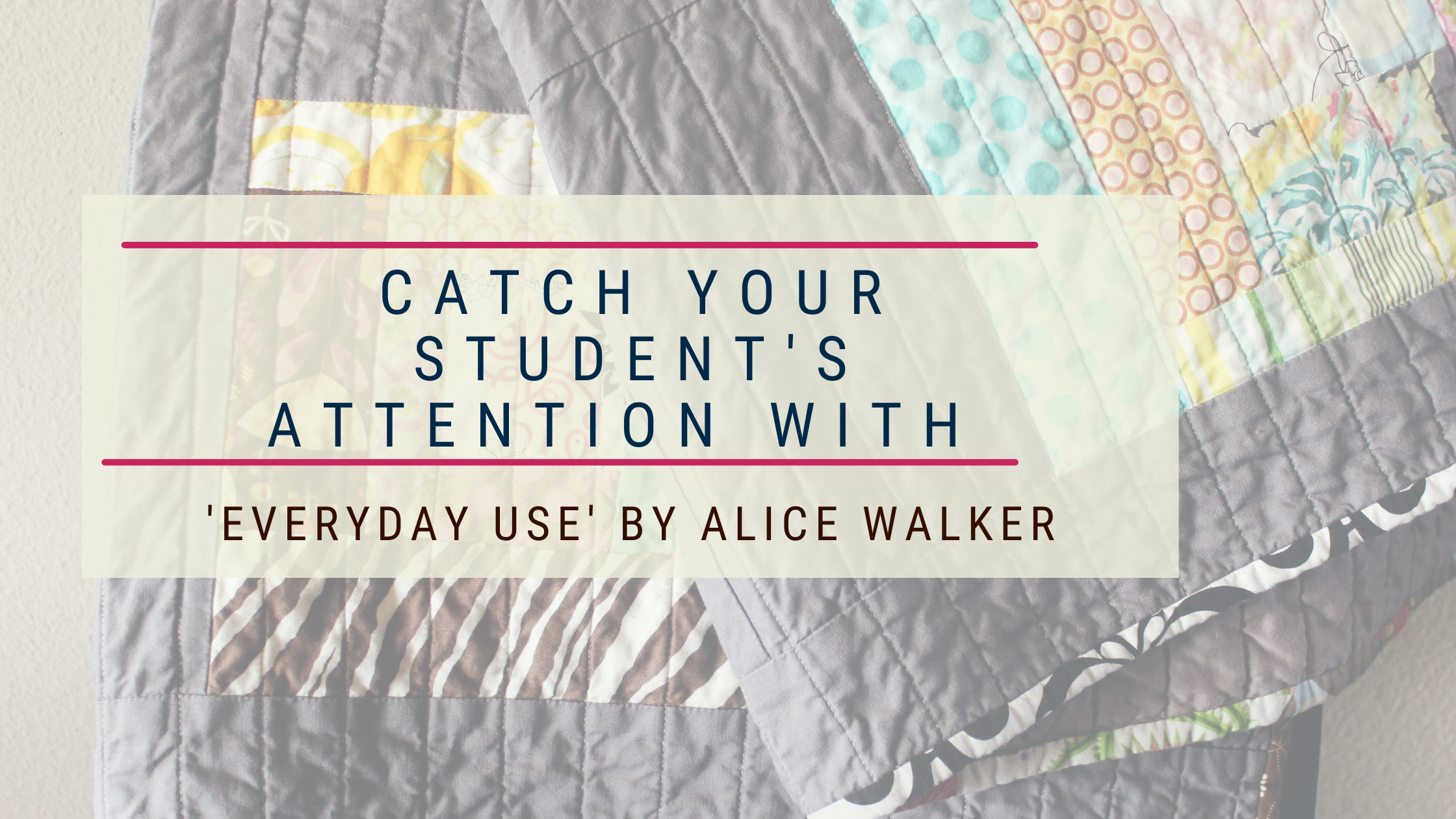 Catch Your Student’s Attention With ‘Everyday Use’ by Alice Walker